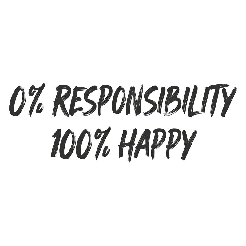 0% Responsibility 100% Happiness