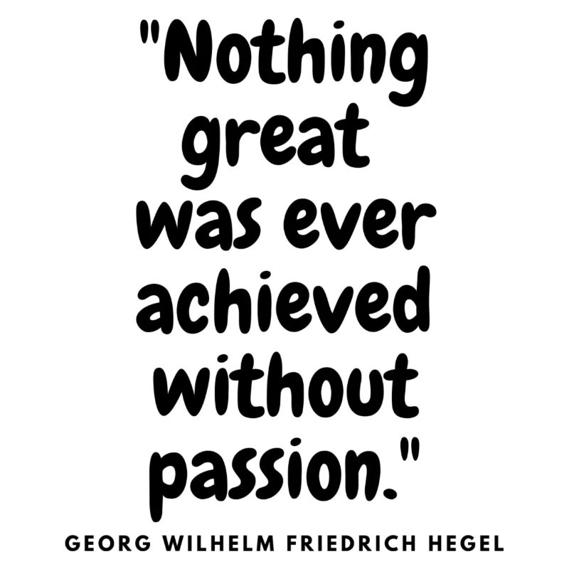 Nothing great was ever achieved without passion