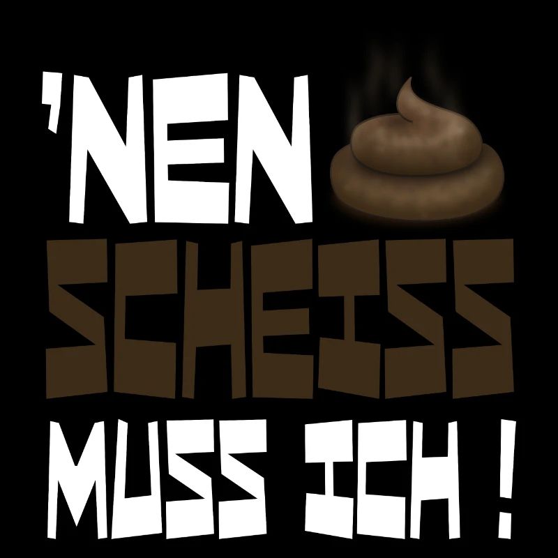 nen scheiss muss ich
