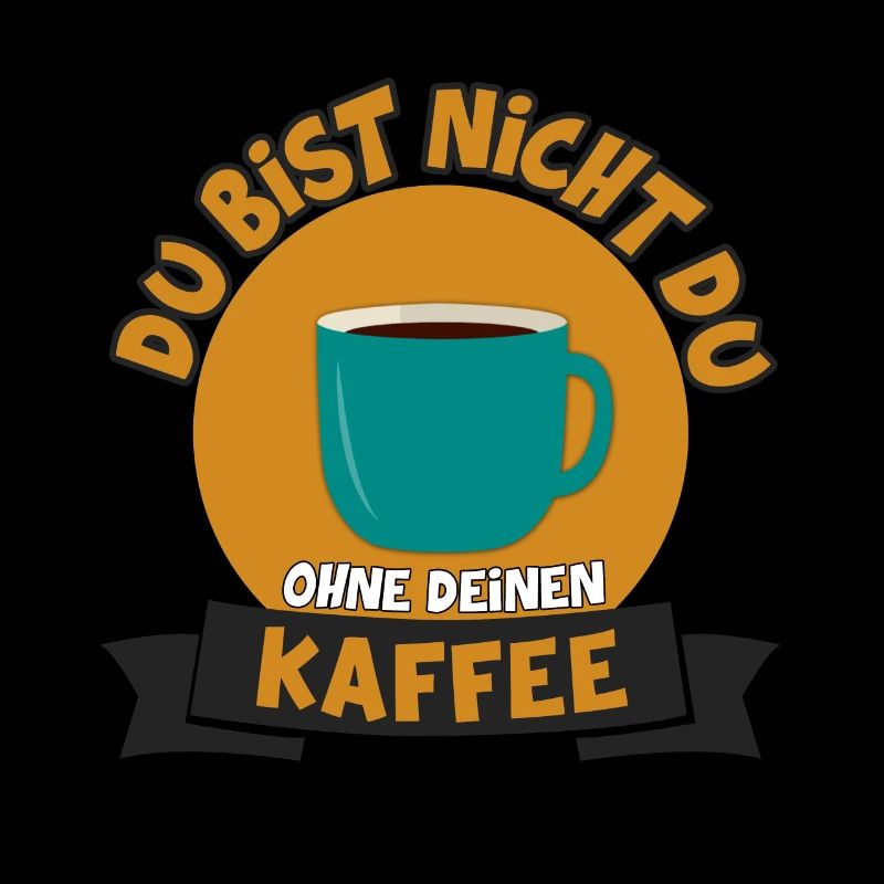 DU BIST NICHT DU OHNE DEINEN KAFFEE