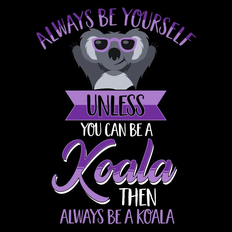 Always be yourself unless you can be a Koala Motto