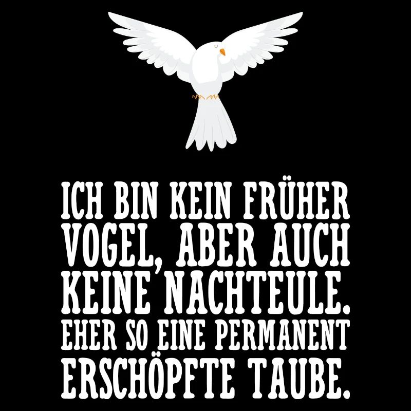 Ich bin kein früher Vogel eher erschöpfte Taube.