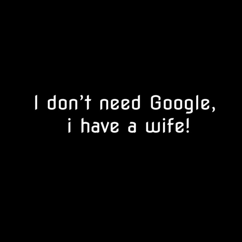 Ich brauche kein Google, ich habe eine Frau!