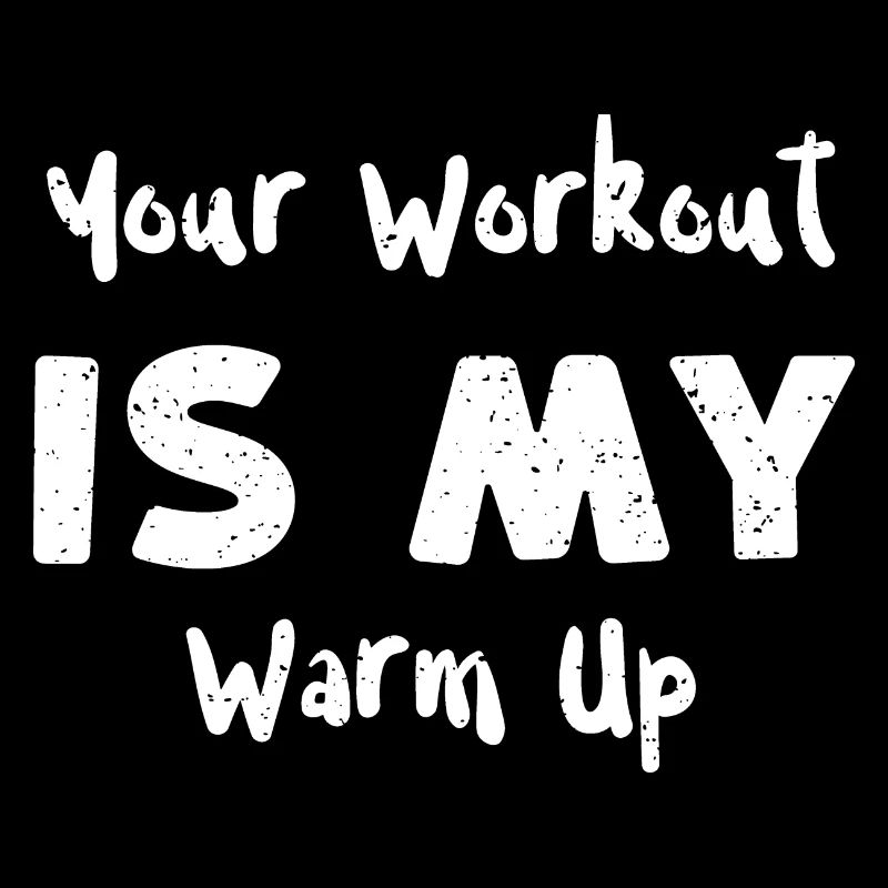 Your Workout Is My Warm Up