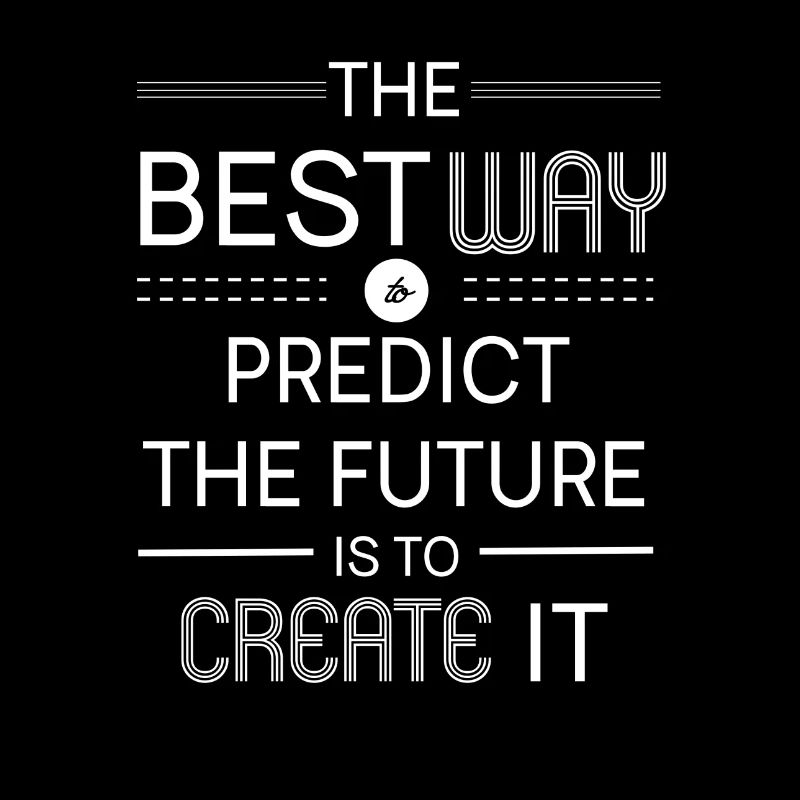 The Best Way To Predict The Future Is To Create It