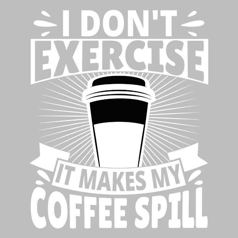 I don't exercise it makes my Coffee spill