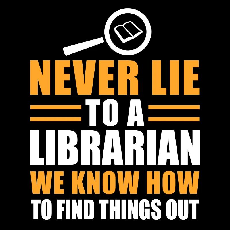 Never Lie To A Librarian We Know How To Find...