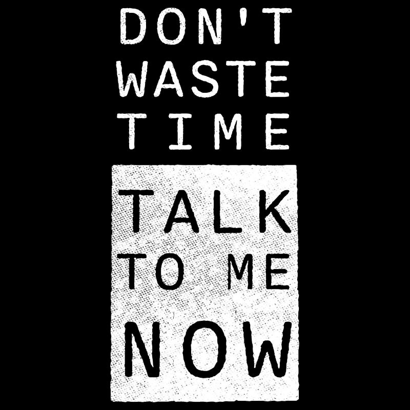 Don't waste time, talk to me NOW!