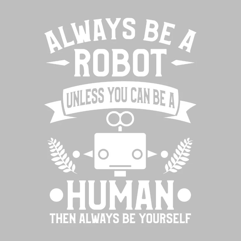 Sei immer ein Roboter, es sei denn, du kannst ein Mensch sein