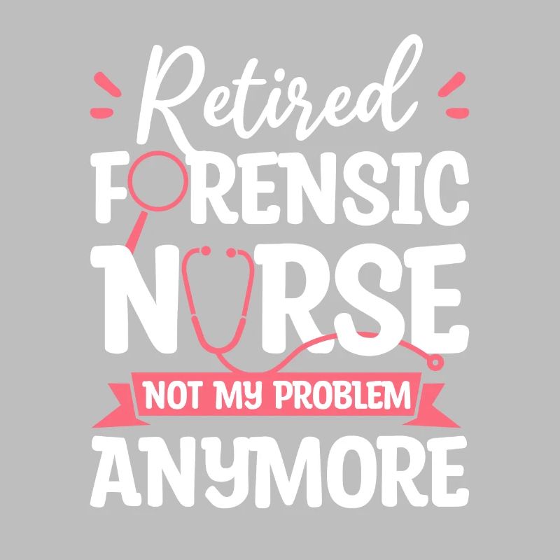 Retired Forensic Nurse Not My Problem Anymore RN