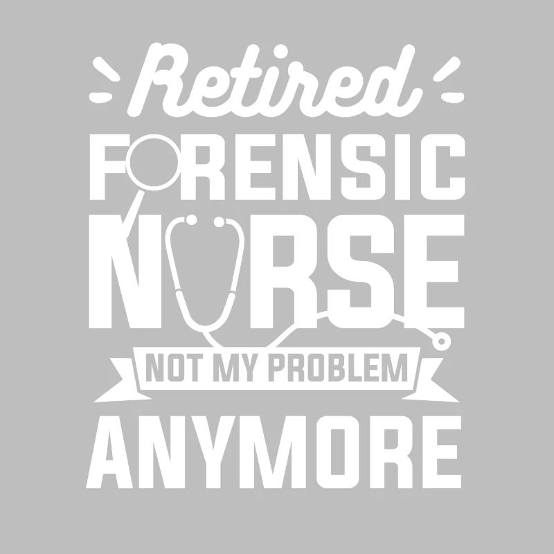 Retired Forensic Nurse Not My Problem Anymore RN