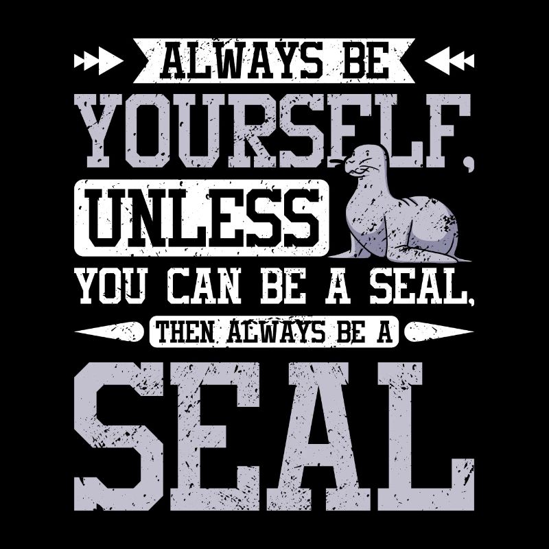 Be yourself unless you can be a seal