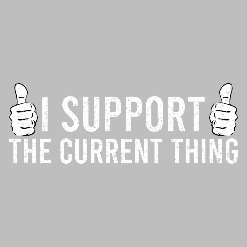 Sarcastic Quote I Support The Current Thing