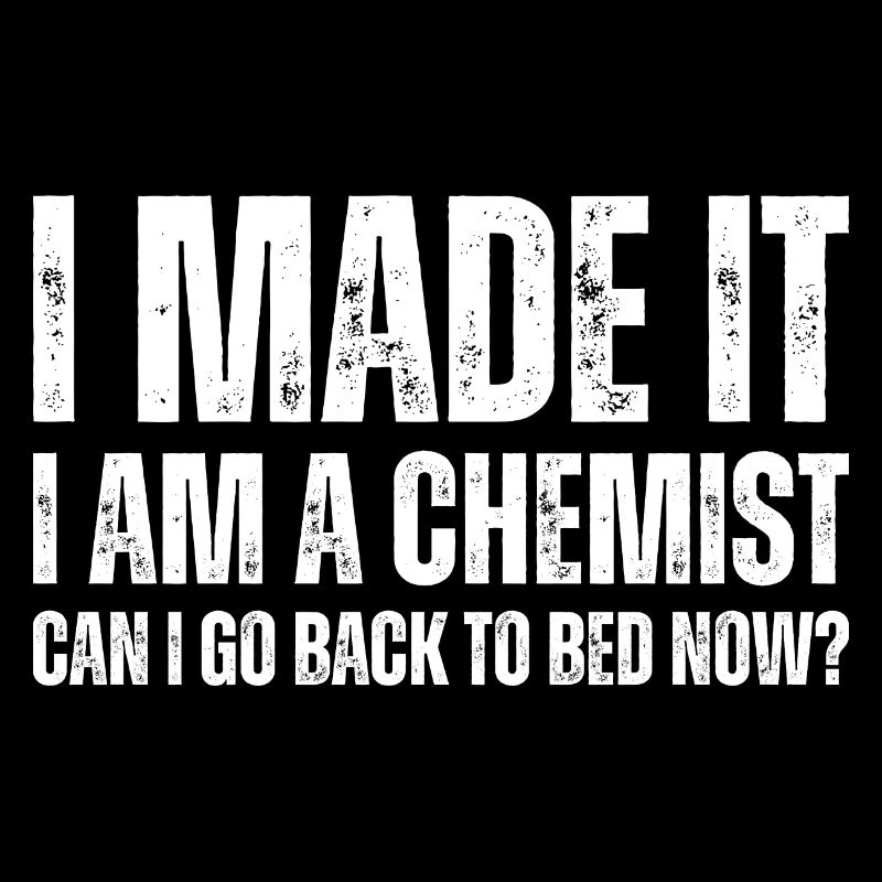 I Made It I Am A Chemist Can I Go Back To Bed Now