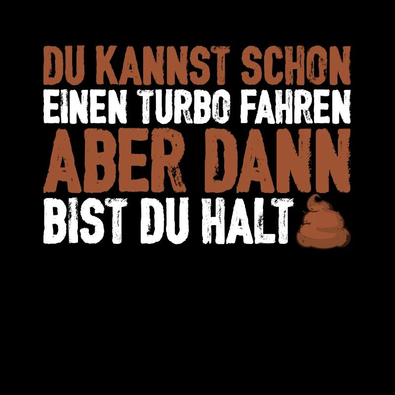 Du kannst schon einen Turbo aber dann bist halt 💩