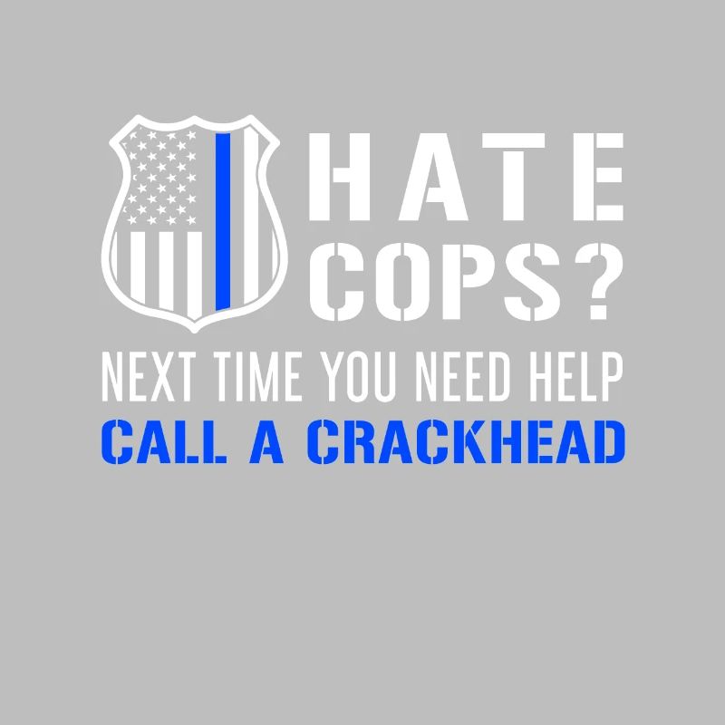 Hate Cops Next Time You Need Help Call A Crackhead