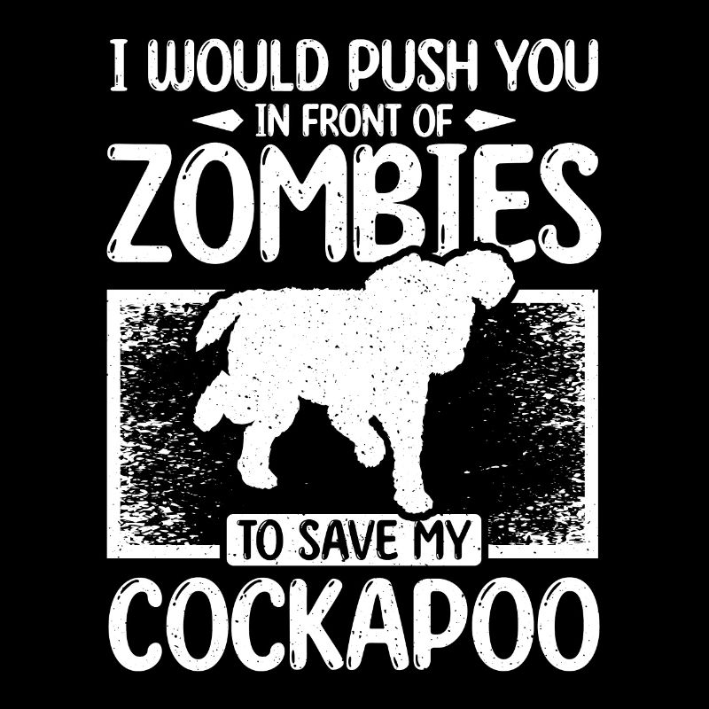 Push you in front of zombies to save my cockapoo