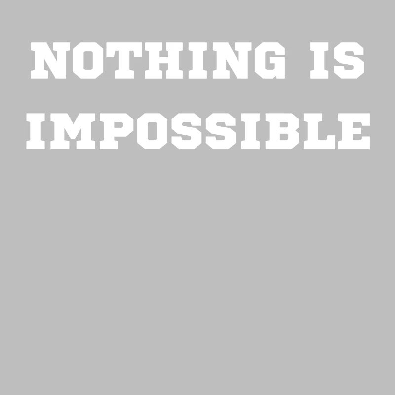 NOTHING IS IMPOSSIBLE