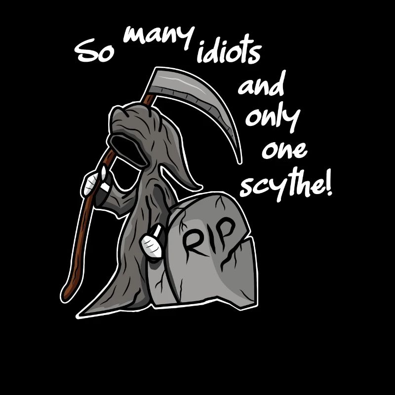 So many idiots and only one scythe sarcasm