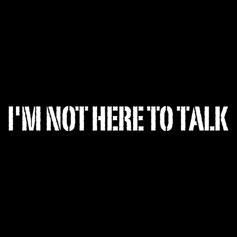 I'm Not Here To Talk