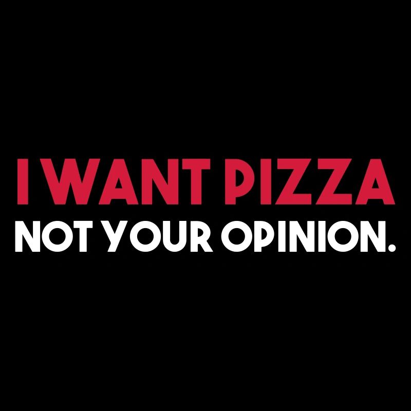 I want PIZZA - not your opinion.
