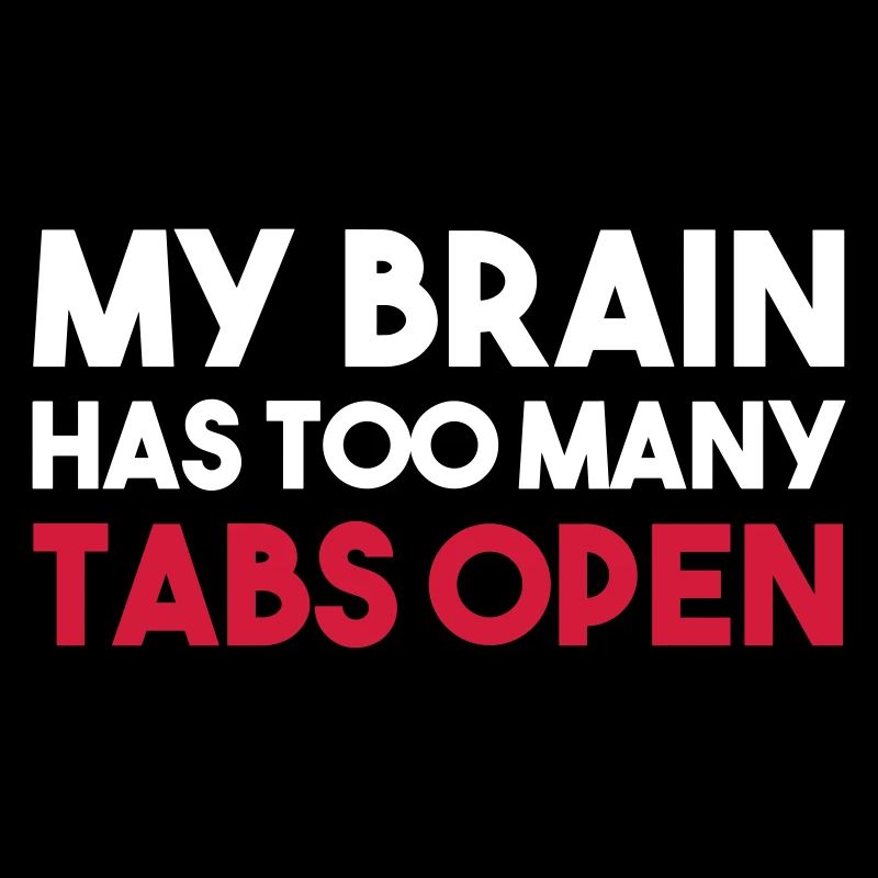 MY BRAIN HAS TOO MANY TABS OPEN
