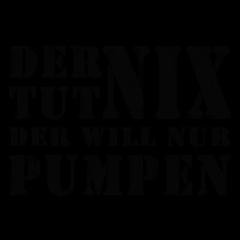 DER WILL NUR PUMPEN