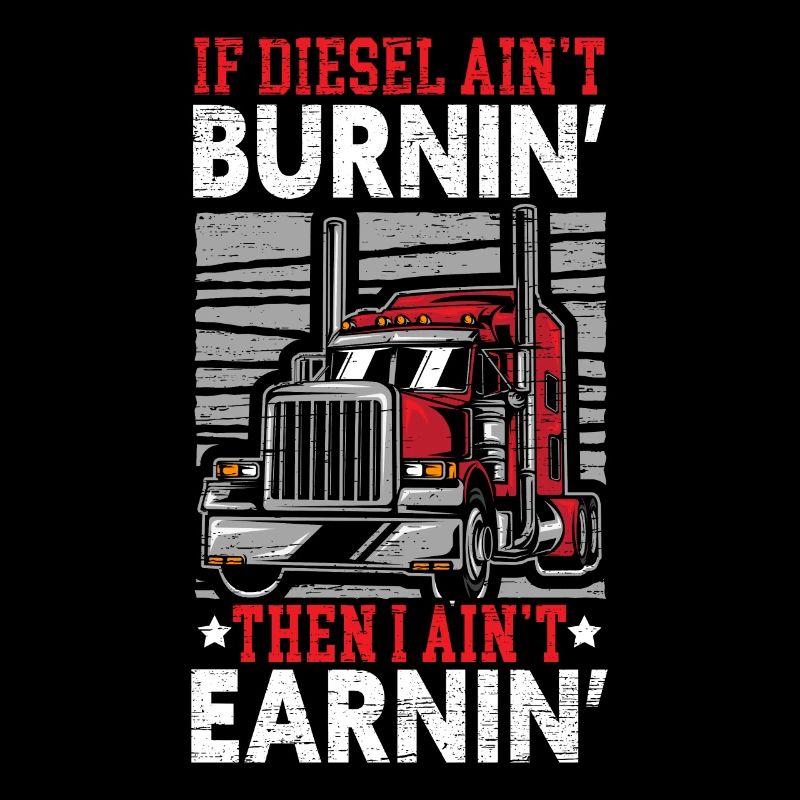 If Diesel Ain't Burnin' I Ain't Earnin' Trucker