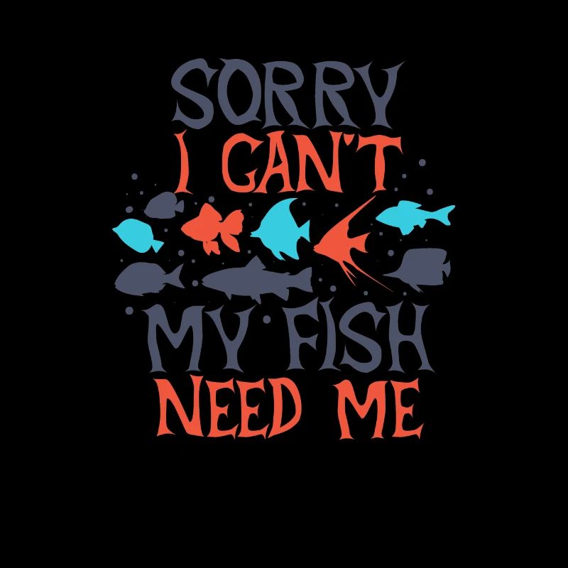 Sorry I Cant My Fish Need Me
