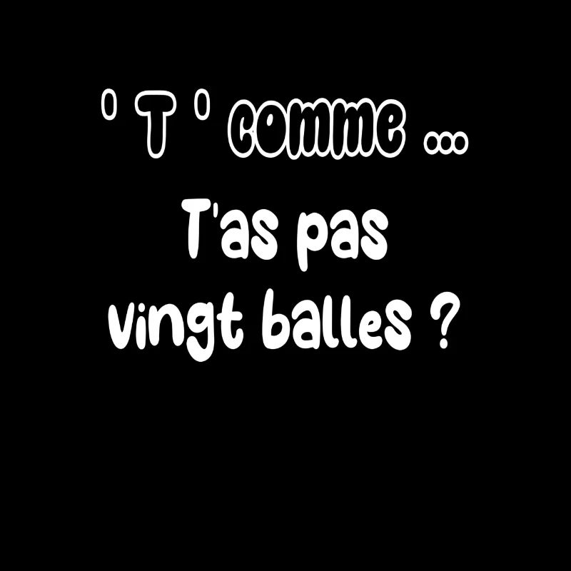 T comme ... t'as pas vingt balles ?
