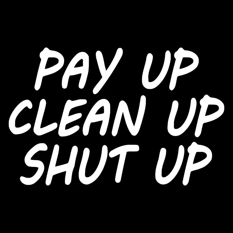 Pay up clean up shut up