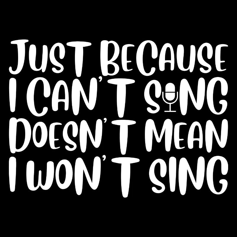 Just Because I Cant Sing Doesn't Mean I Wont Sing4