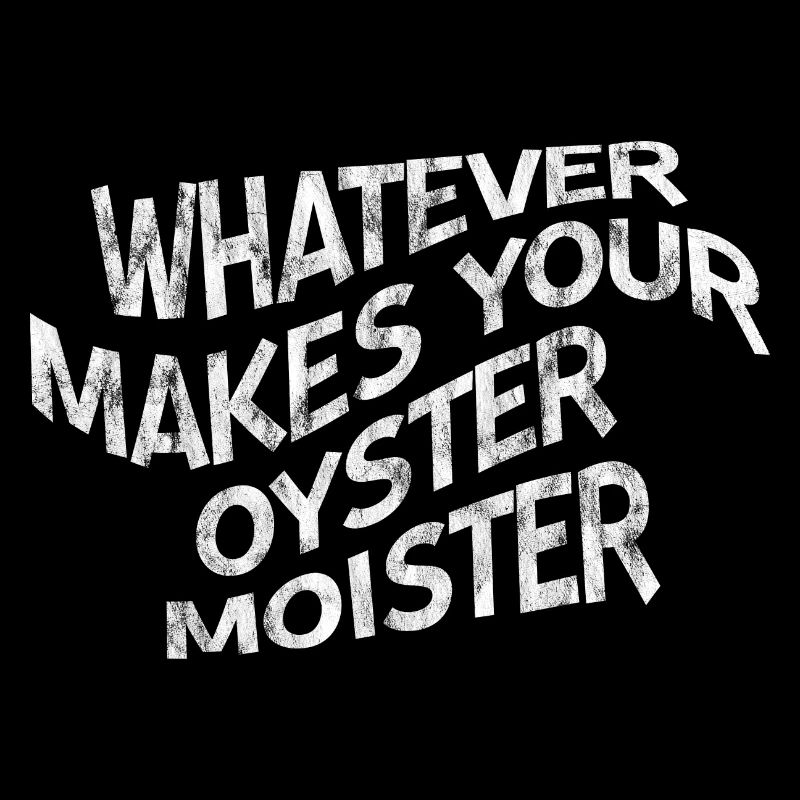 Whatever Makes Your Oyster Moister 3