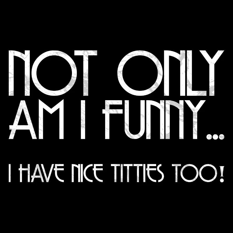 not only funny I have nice titties too gift