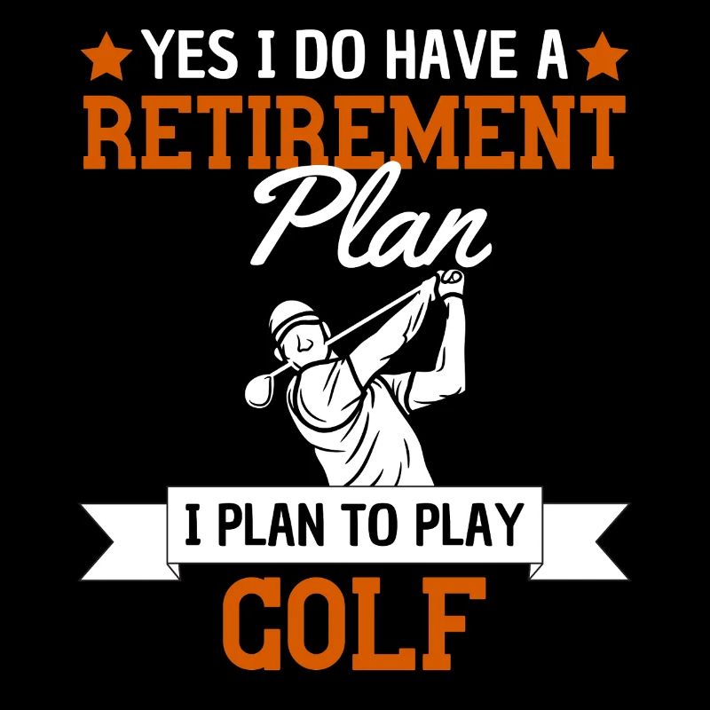 My retirement plan is to play golf