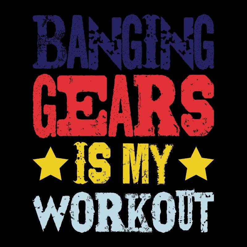 Banging Gears Is My Workout