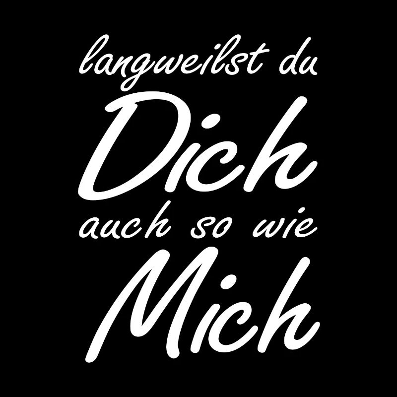 langweilst du dich auch so wie mich?