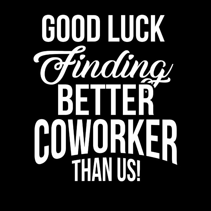 Good Luck Finding Better Co Worker Than Us Funny