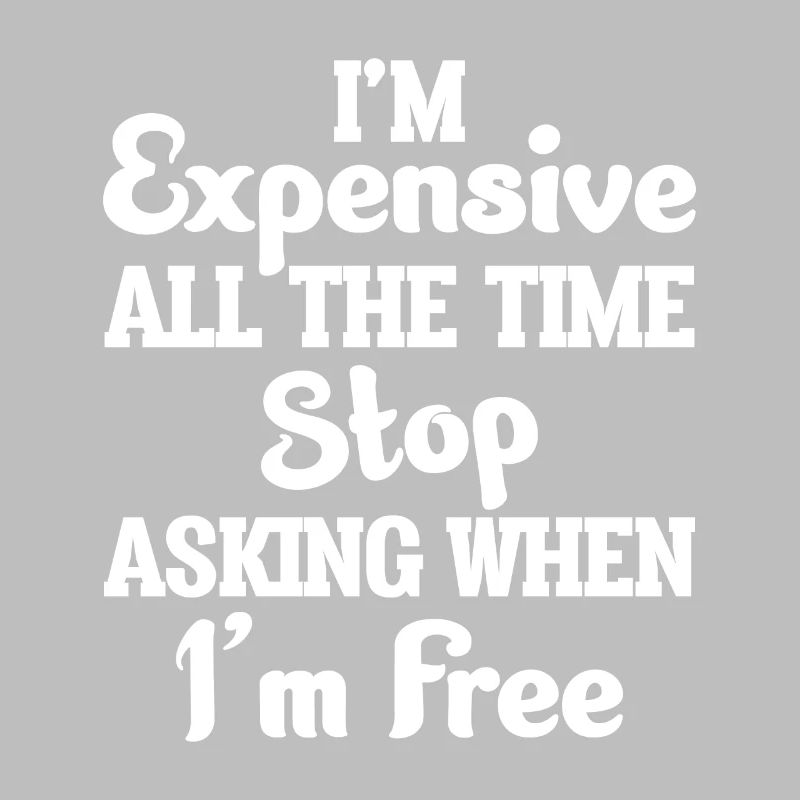 I'm Expensive All The Time Stop Asking When Im