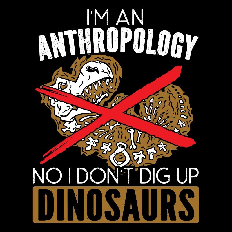 I'm An Anthropologist No I Don't Dig Up Dinosaurs