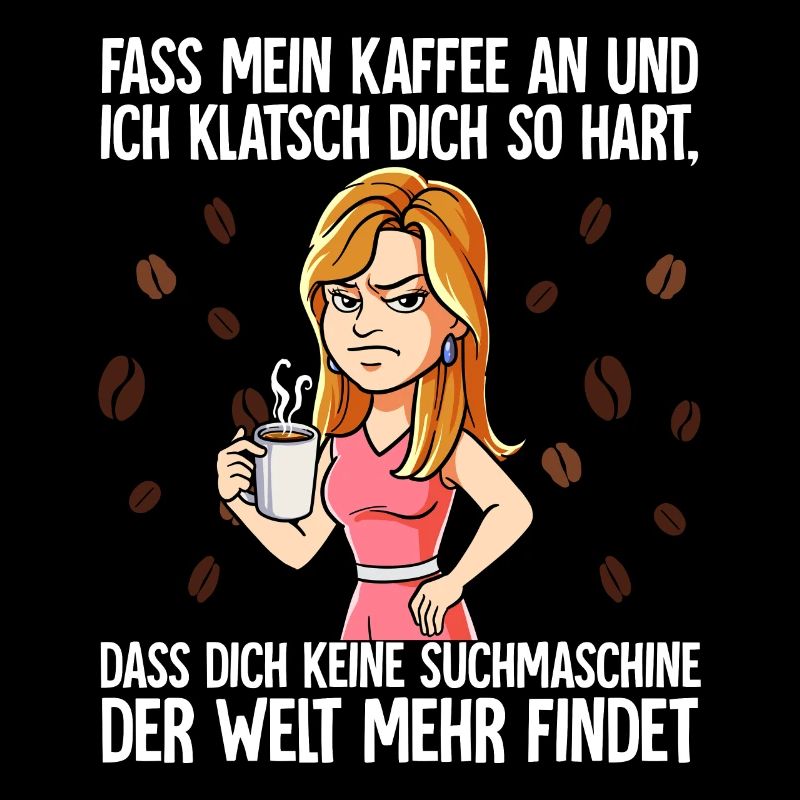 Fass mein Kaffee an und ich klatsch dich Kaffee