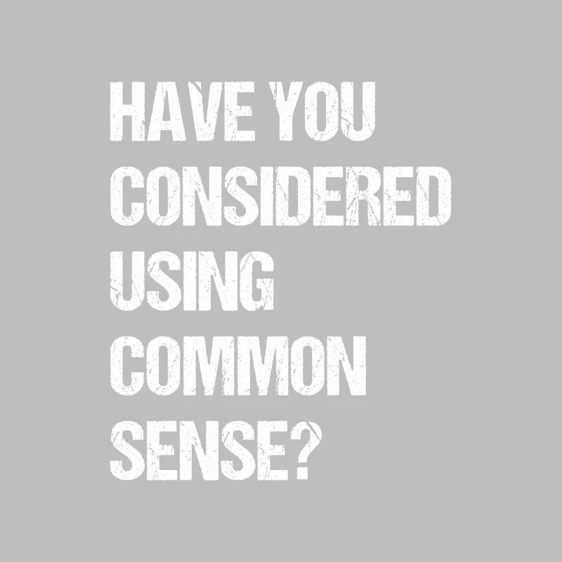 have you considered using common sense