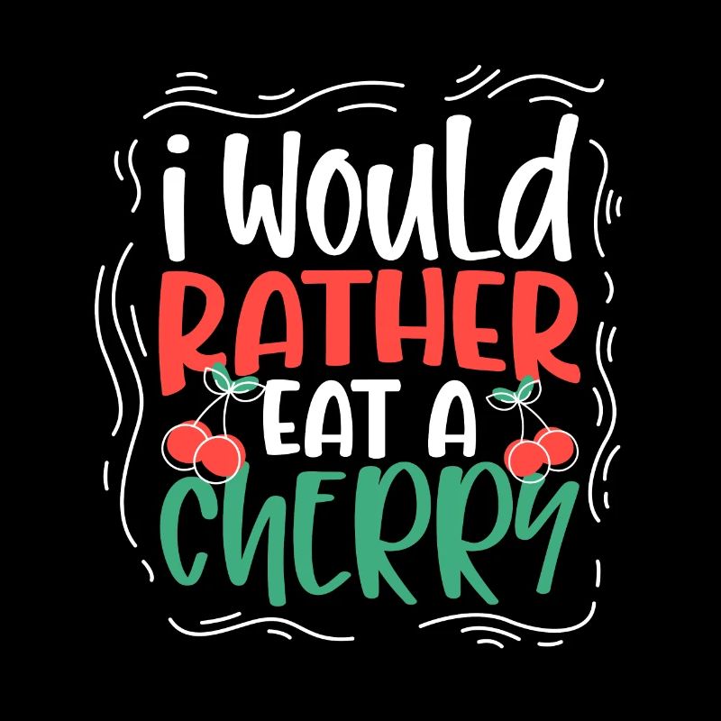 I would rather eat a cherry - Cherries