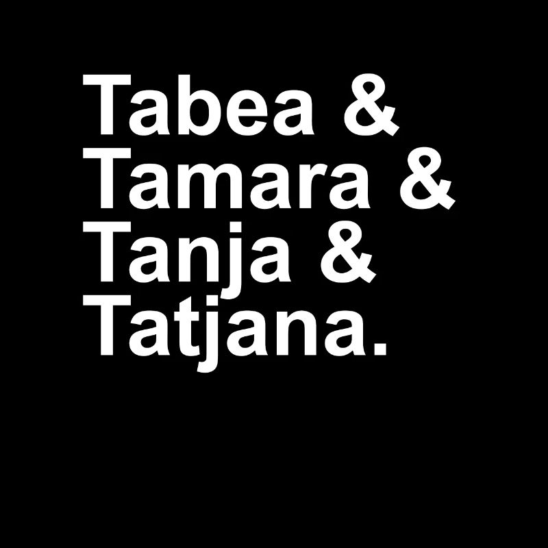 Tabea & Tamara & Tanja & Tatjana.