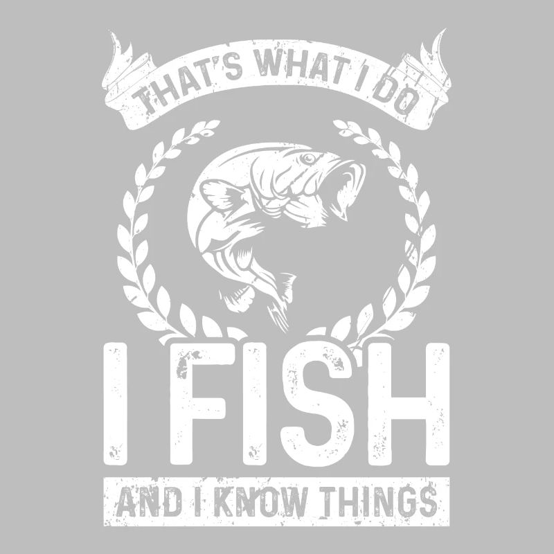 That's what I do I fish and I know things