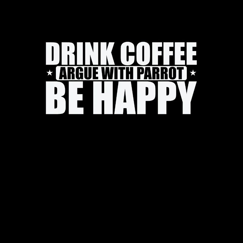 Drink Coffee Argue with Parrot Be Happy
