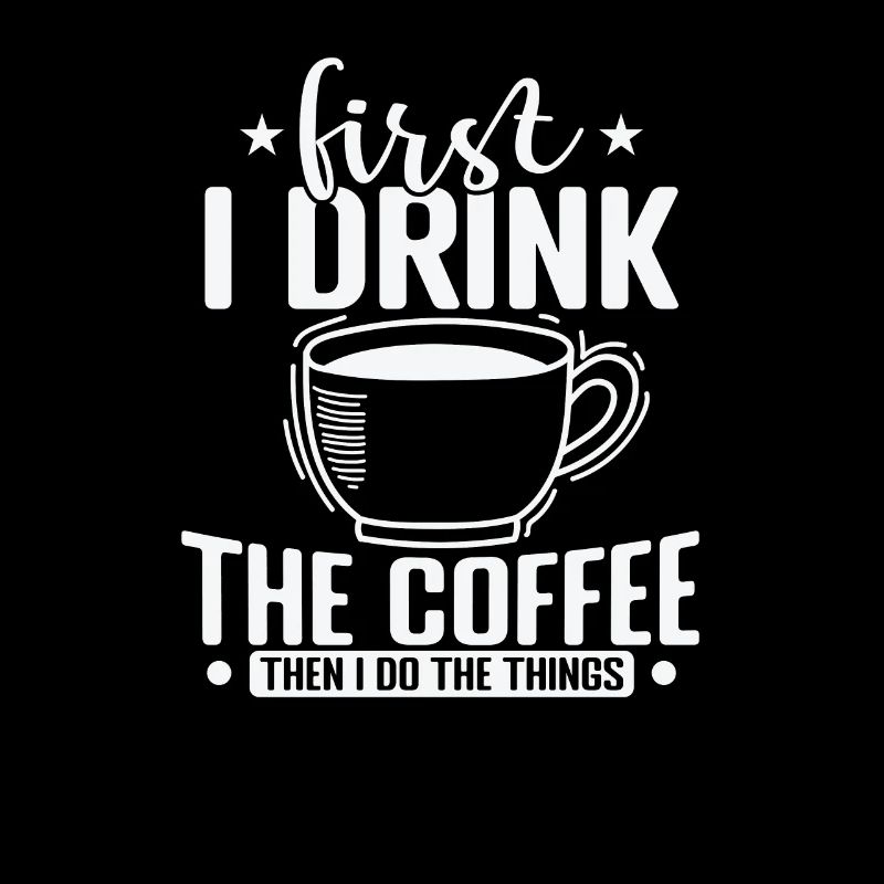First I Drink the Coffee then I Do the Things