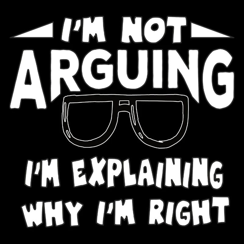 I'm Not Arguing I'm Explaining Why I'm Right