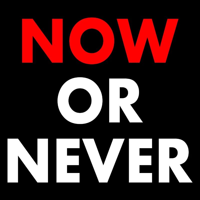 Now or never