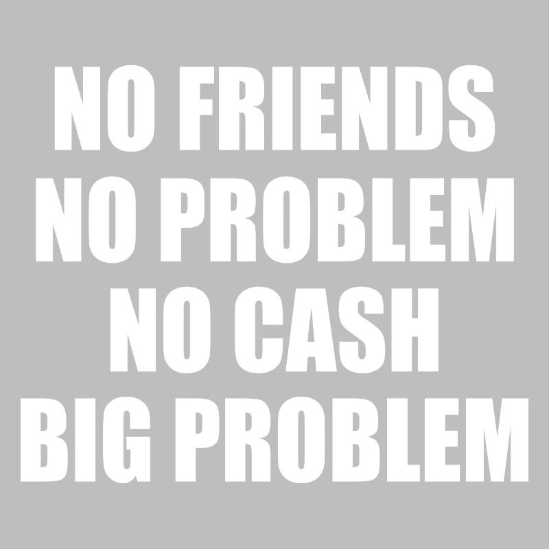 no friends no problem no cash big problem